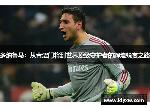 多纳鲁马：从青涩门将到世界顶级守护者的辉煌蜕变之路