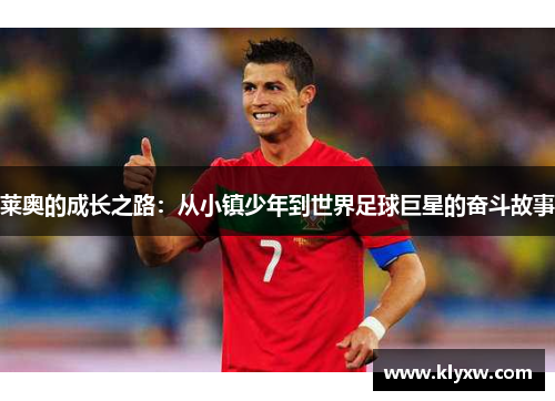 莱奥的成长之路：从小镇少年到世界足球巨星的奋斗故事