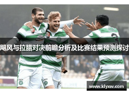 飓风与拉腊对决前瞻分析及比赛结果预测探讨