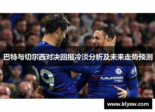 巴特与切尔西对决回报冷淡分析及未来走势预测