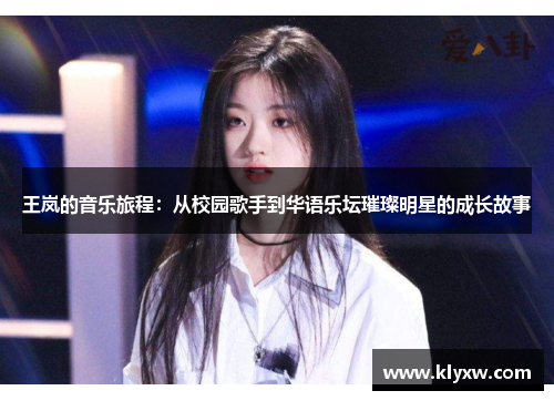 王岚的音乐旅程：从校园歌手到华语乐坛璀璨明星的成长故事