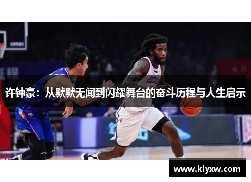 许钟豪：从默默无闻到闪耀舞台的奋斗历程与人生启示