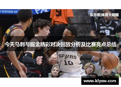 今天马刺与掘金精彩对决回放分析及比赛亮点总结