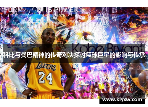 科比与曼巴精神的传奇对决探讨篮球巨星的影响与传承