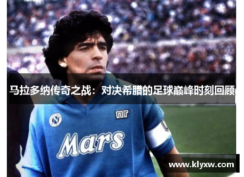 马拉多纳传奇之战：对决希腊的足球巅峰时刻回顾
