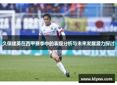 久保建英在西甲赛季中的表现分析与未来发展潜力探讨