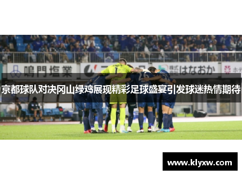 京都球队对决冈山绿鸡展现精彩足球盛宴引发球迷热情期待