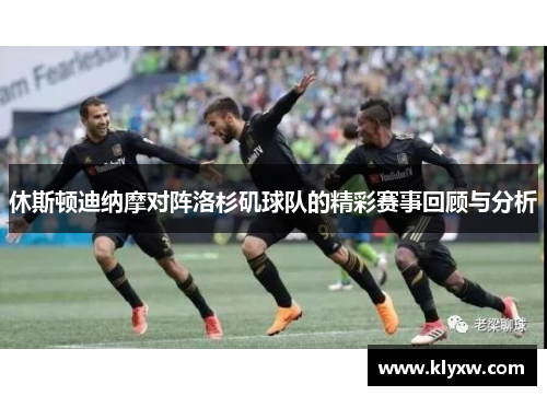 休斯顿迪纳摩对阵洛杉矶球队的精彩赛事回顾与分析