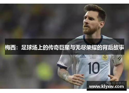 梅西：足球场上的传奇巨星与无尽荣耀的背后故事