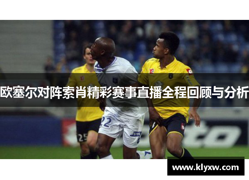 欧塞尔对阵索肖精彩赛事直播全程回顾与分析