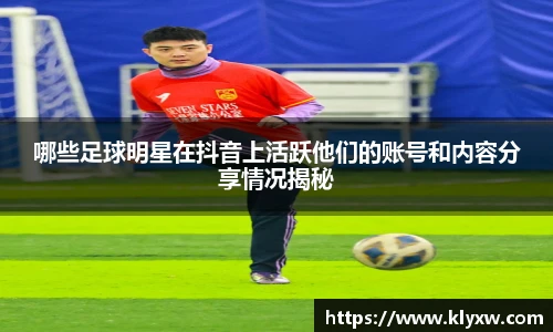 哪些足球明星在抖音上活跃他们的账号和内容分享情况揭秘