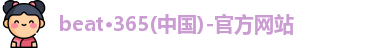 beat·365(中国)-官方网站